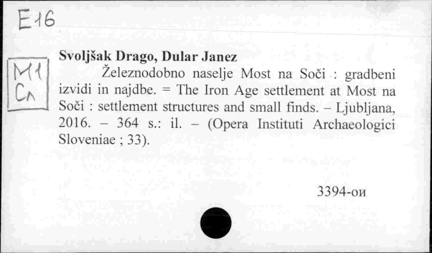 ﻿Svoljsak Drago, Dular Janez
Zeleznodobno naselje Most na Soci : gradbeni izvidi in najdbe. = The Iron Age settlement at Most na Soci : settlement structures and small finds. - Ljubljana, 2016. - 364 s.: il. - (Opera Instituti Archaeologici Sloveniae ; 33).
3394-ои